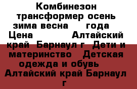 Комбинезон-трансформер осень-зима-весна(0-2 года) › Цена ­ 1 500 - Алтайский край, Барнаул г. Дети и материнство » Детская одежда и обувь   . Алтайский край,Барнаул г.